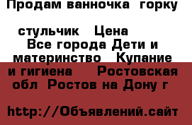 Продам ванночка, горку, стульчик › Цена ­ 300 - Все города Дети и материнство » Купание и гигиена   . Ростовская обл.,Ростов-на-Дону г.